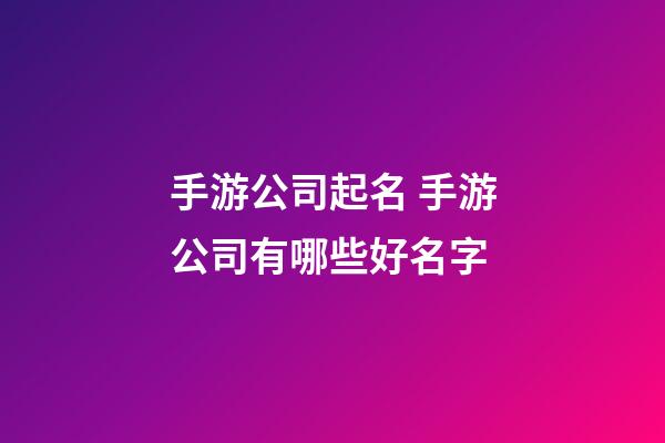 手游公司起名 手游公司有哪些好名字-第1张-公司起名-玄机派